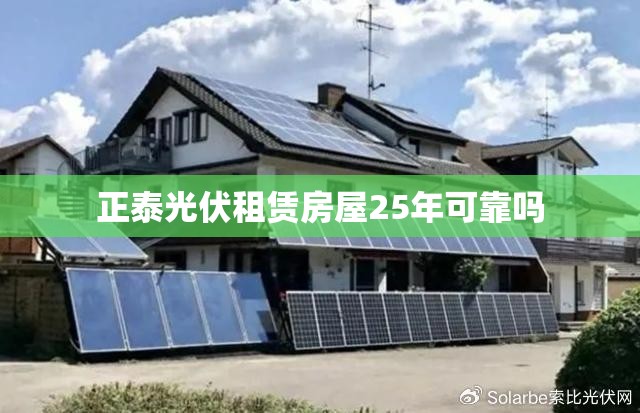 正泰光伏租赁房屋25年可靠吗 正泰光伏租赁房屋25年可靠吗