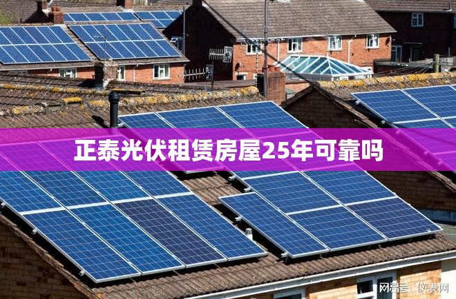 正泰光伏租赁房屋25年可靠吗 正泰光伏租赁房屋25年可靠吗