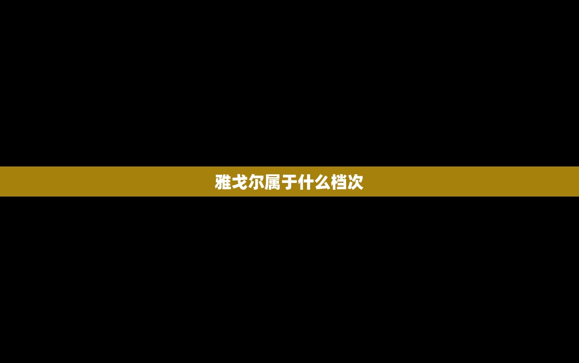 【雅戈尔属于什么档次,雅戈尔属于什么档次的】 【雅戈尔属于什么档次,雅戈尔属于什么档次的】