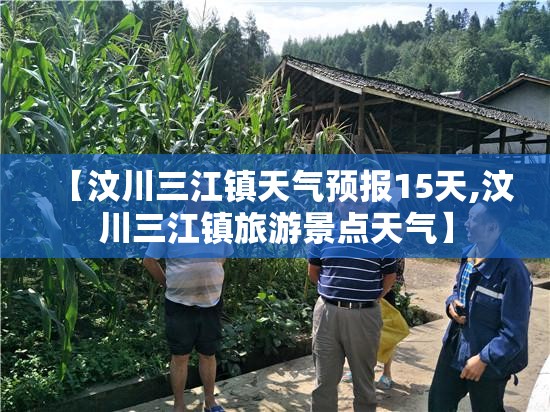 【汶川三江镇天气预报15天,汶川三江镇旅游景点天气】 【汶川三江镇天气预报15天,汶川三江镇旅游景点天气】