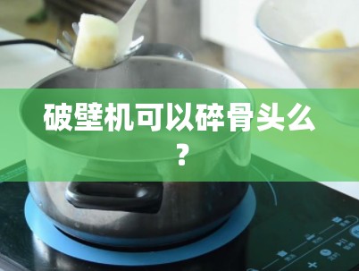 破壁机可以碎骨头么? 破壁机可以碎骨头么?