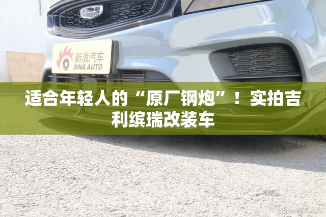 适合年轻人的“原厂钢炮”！实拍吉利缤瑞改装车