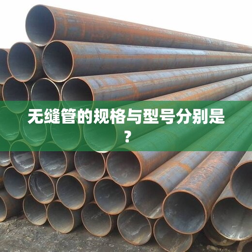 无缝管的规格与型号分别是? 无缝管的规格与型号分别是?