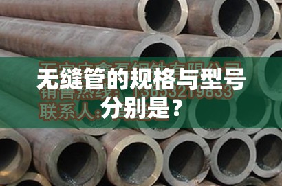 无缝管的规格与型号分别是? 无缝管的规格与型号分别是?