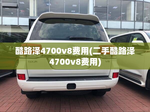 酷路泽4700v8费用(二手酷路泽4700v8费用) 酷路泽4700v8费用(二手酷路泽4700v8费用)