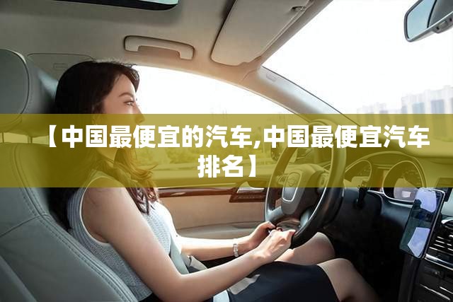 【中国最便宜的汽车,中国最便宜汽车排名】 【中国最便宜的汽车,中国最便宜汽车排名】