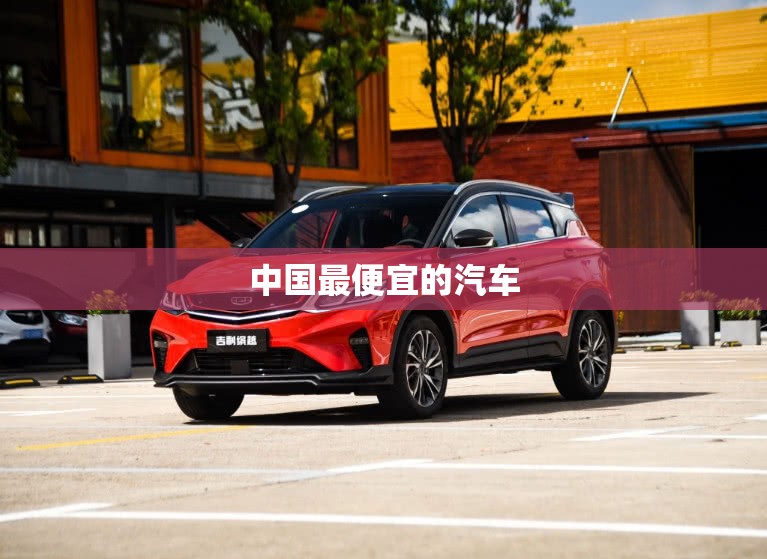 【中国最便宜的汽车,中国最便宜汽车排名】 【中国最便宜的汽车,中国最便宜汽车排名】