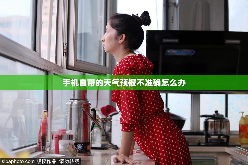 手机自带的天气预报不准确怎么办 手机自带的天气预报不准确怎么办