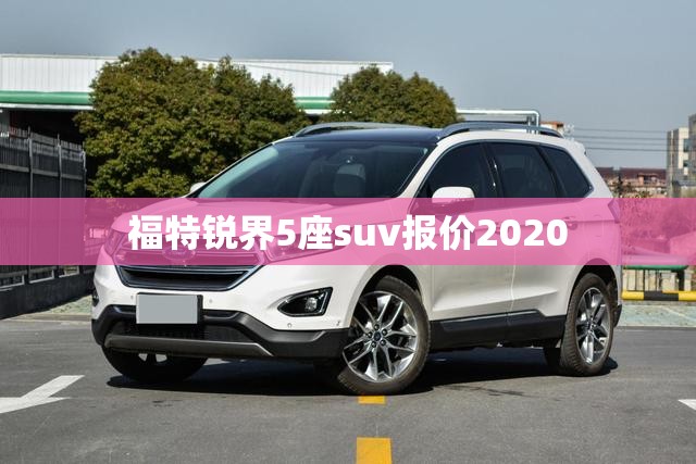 福特锐界5座suv报价2020/福特五座锐界2021款试驾视频