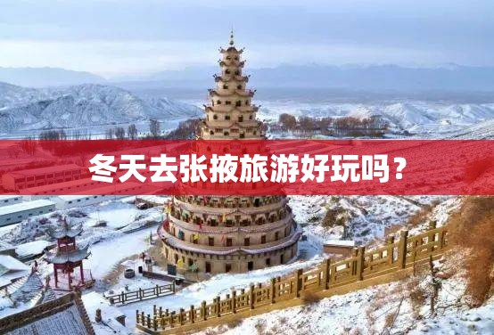 冬天去张掖旅游好玩吗？