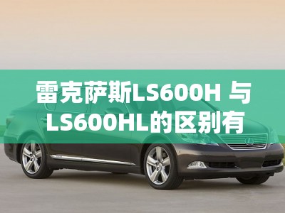 雷克萨斯LS600H 与 LS600HL的区别有哪些？