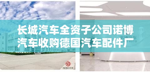 长城汽车全资子公司诺博汽车收购德国汽车配件厂 长城汽车全资子公司诺博汽车收购德国汽车配件厂
