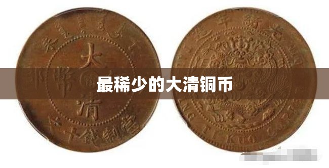 最稀少的大清铜币(最稀少的大清铜币图片)
