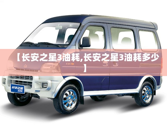 【长安之星3油耗,长安之星3油耗多少】