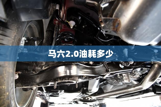 马六2.0油耗多少 马六2.0油耗多少