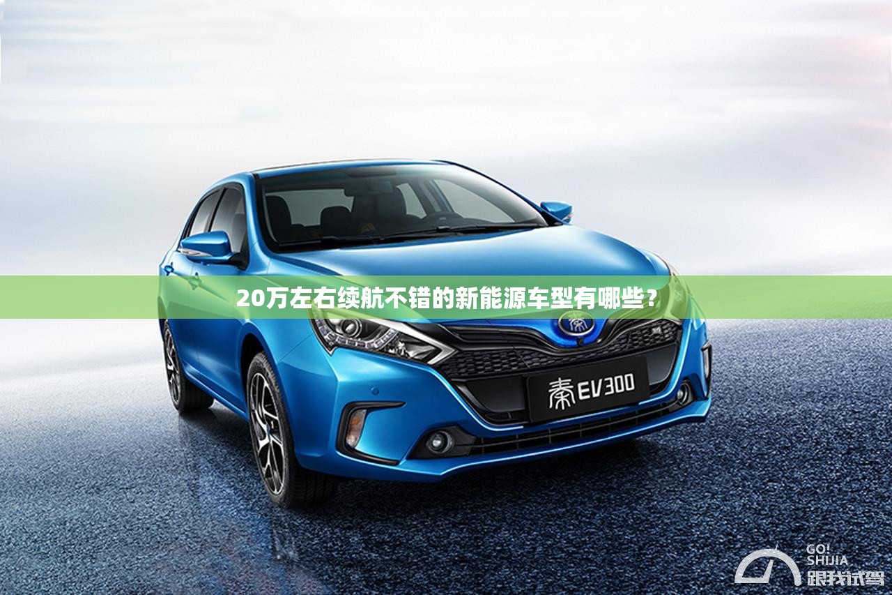 20万左右续航不错的新能源车型有哪些? 20万左右续航不错的新能源车型有哪些?