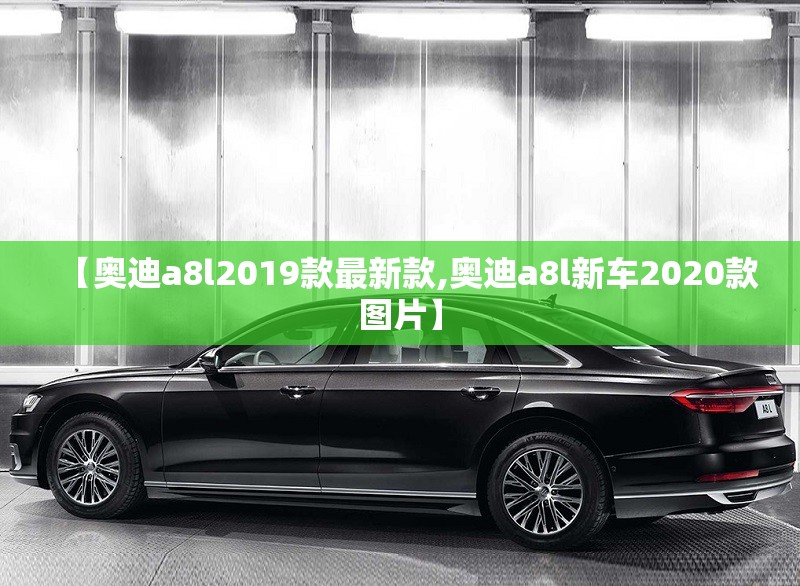 【奥迪a8l2019款最新款,奥迪a8l新车2020款图片】