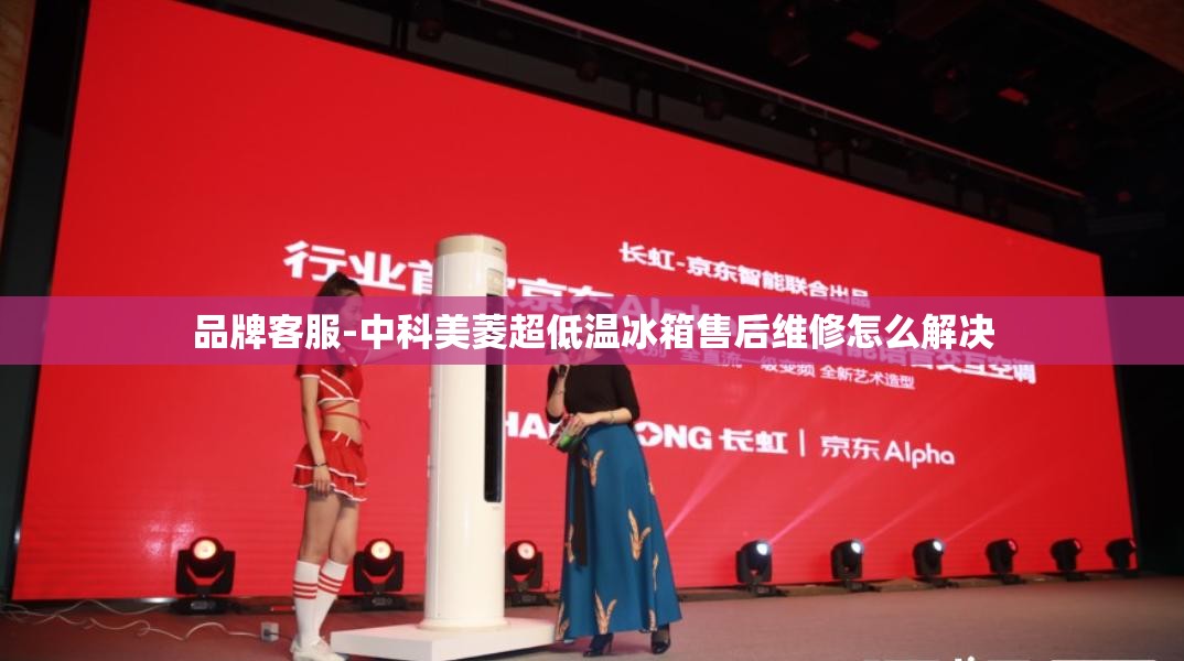品牌客服-中科美菱超低温冰箱售后维修怎么解决