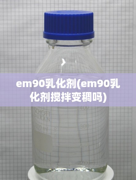 em90乳化剂(em90乳化剂搅拌变稠吗) em90乳化剂(em90乳化剂搅拌变稠吗)