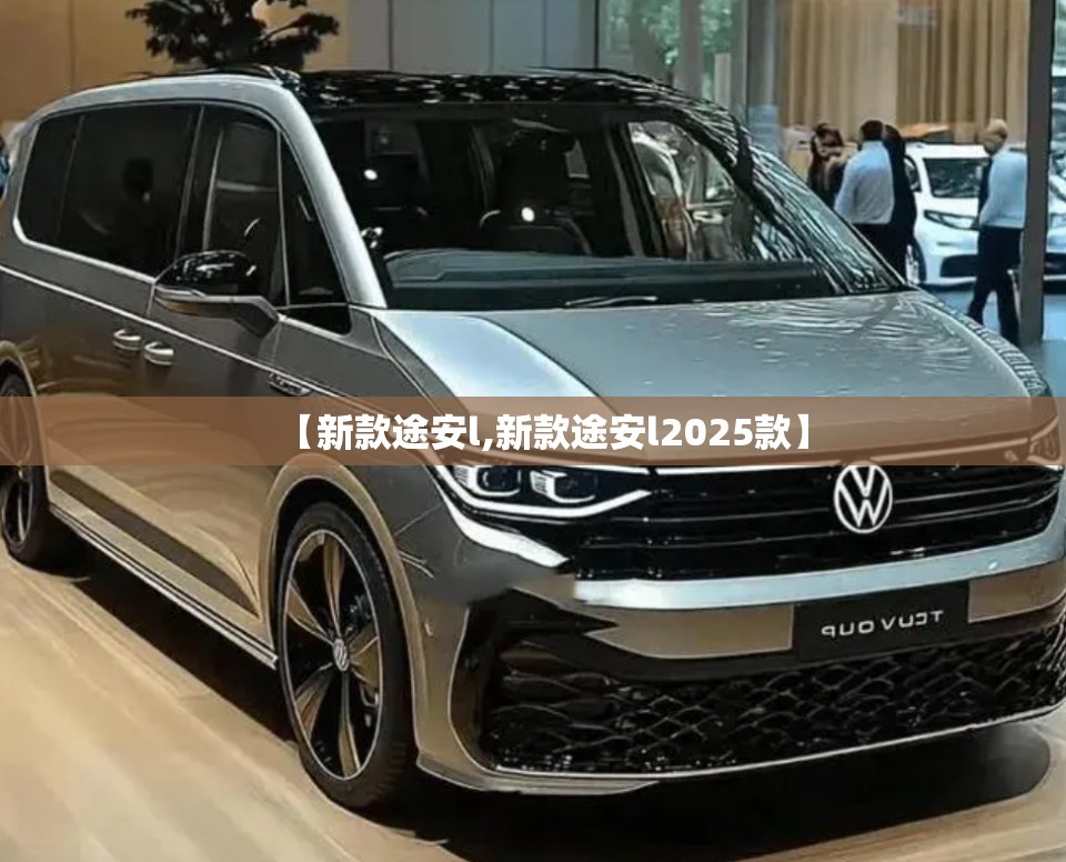 【新款途安l,新款途安l2025款】 【新款途安l,新款途安l2025款】
