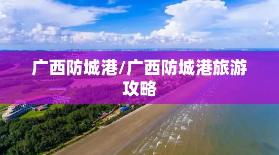 广西防城港/广西防城港旅游攻略