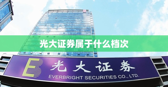 光大证券属于什么档次/光大证券算是什么档次 光大证券属于什么档次/光大证券算是什么档次