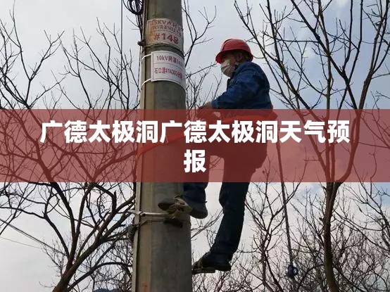 广德太极洞广德太极洞天气预报 广德太极洞广德太极洞天气预报