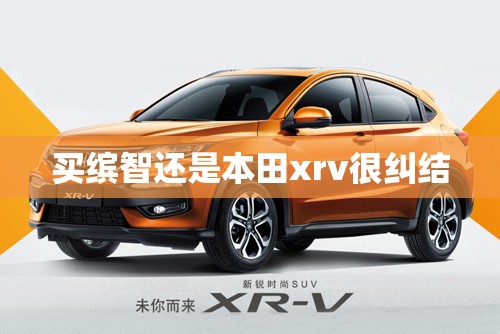 买缤智还是本田xrv很纠结 买缤智还是本田xrv很纠结