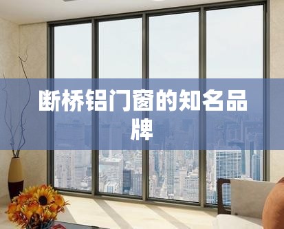 断桥铝门窗的知名品牌 断桥铝门窗的知名品牌