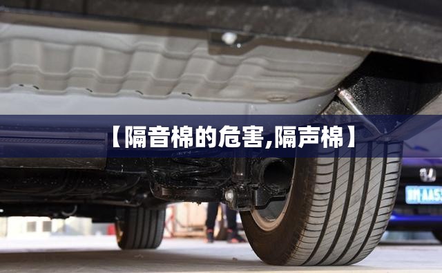 【隔音棉的危害,隔声棉】 【隔音棉的危害,隔声棉】