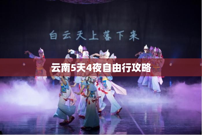 云南5天4夜自由行攻略(云南六天五夜旅游路线)