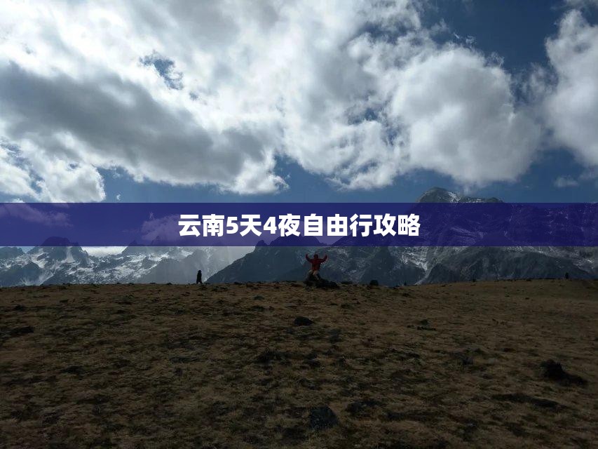 云南5天4夜自由行攻略(云南六天五夜旅游路线)