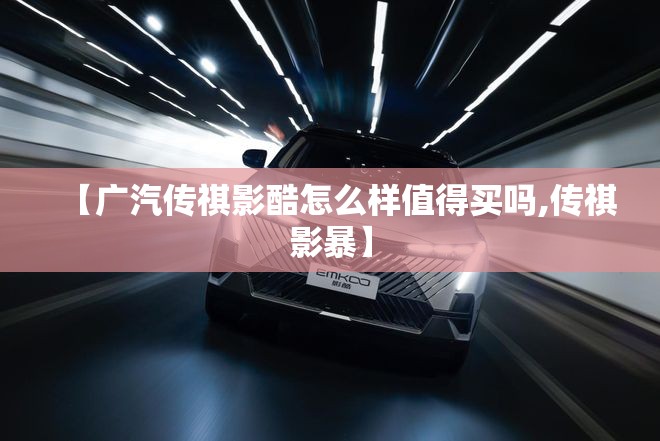 【广汽传祺影酷怎么样值得买吗,传祺影暴】