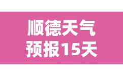 【顺德天气预报15天查询最新消息,顺德天气预报15天查询百度】 【顺德天气预报15天查询最新消息,顺德天气预报15天查询百度】