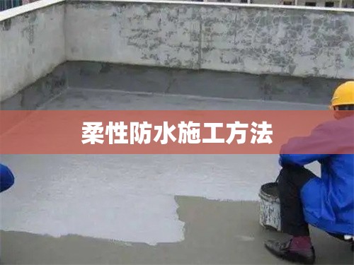 柔性防水施工方法(柔性防水的作用)