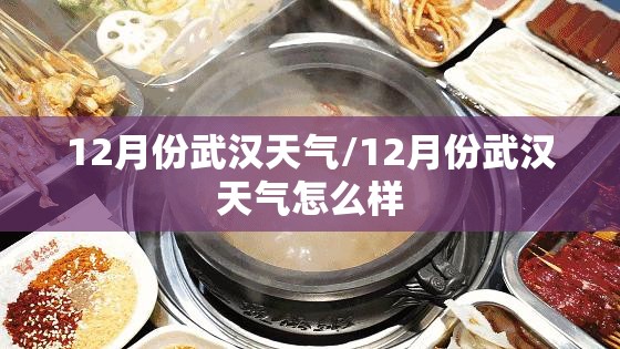 12月份武汉天气/12月份武汉天气怎么样