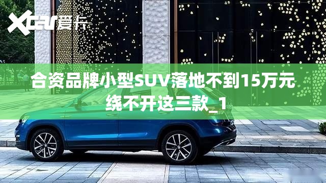 合资品牌小型SUV落地不到15万元 绕不开这三款_1