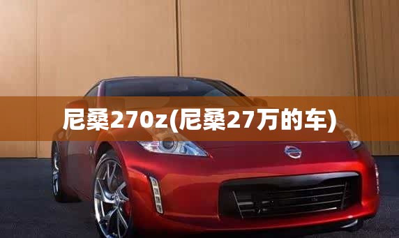 尼桑270z(尼桑27万的车)