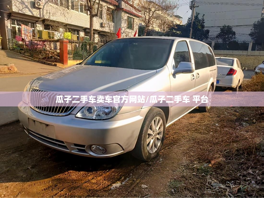 瓜子二手车卖车官方网站/瓜子二手车 平台 瓜子二手车卖车官方网站/瓜子二手车 平台