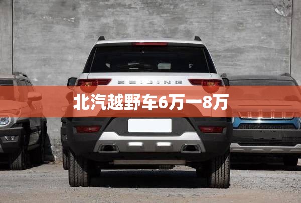 北汽越野车6万一8万 北汽越野车6万一8万