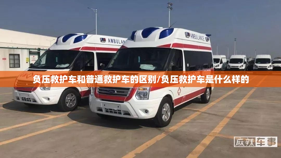 负压救护车和普通救护车的区别/负压救护车是什么样的