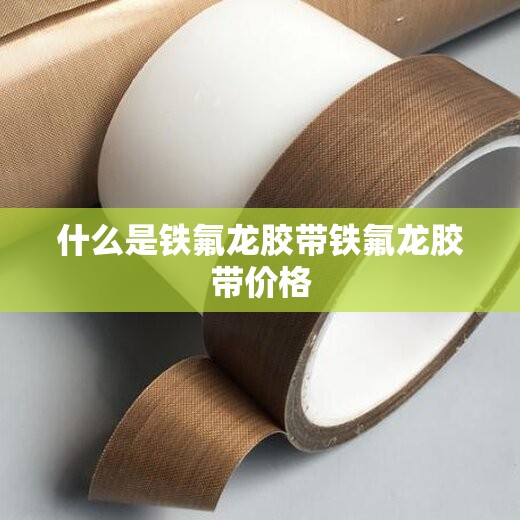 什么是铁氟龙胶带铁氟龙胶带价格 什么是铁氟龙胶带铁氟龙胶带价格