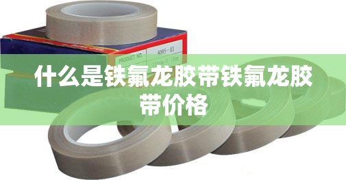 什么是铁氟龙胶带铁氟龙胶带价格 什么是铁氟龙胶带铁氟龙胶带价格