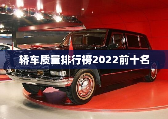轿车质量排名榜2022前十名(轿车质量排名前十的品牌) 轿车质量排名榜2022前十名(轿车质量排名前十的品牌)