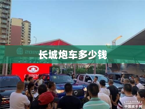长城炮车多少钱(长城炮最低费用)
