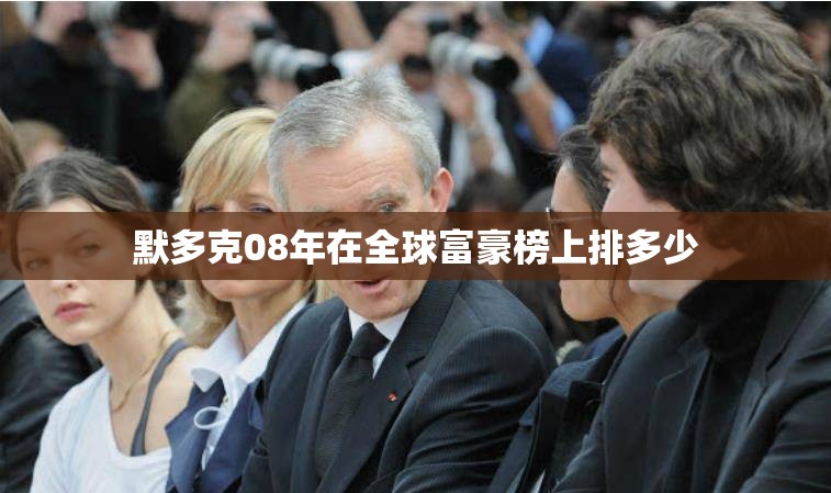 默多克08年在全球富豪榜上排多少 默多克08年在全球富豪榜上排多少