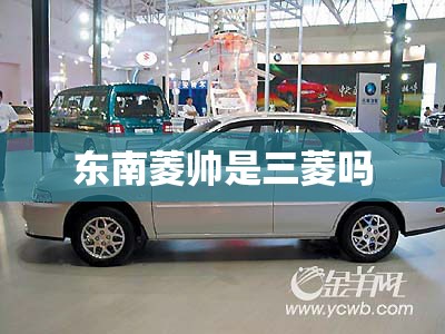 【东南菱帅是三菱吗,东南菱帅什么时候上市】