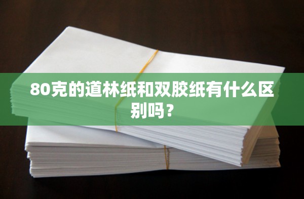80克的道林纸和双胶纸有什么区别吗? 80克的道林纸和双胶纸有什么区别吗?