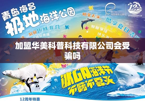 加盟华美科普科技有限公司会受骗吗 加盟华美科普科技有限公司会受骗吗