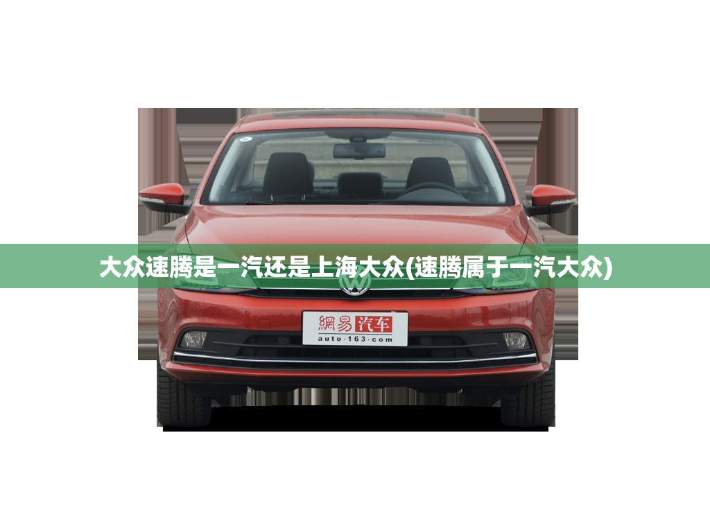 大众速腾是一汽还是上海大众(速腾属于一汽大众)
